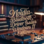 NVIDIA Bluetooth Driver Issues on Windows 11 Offline